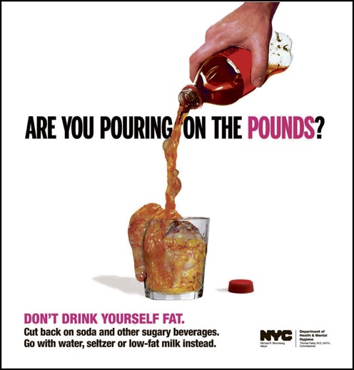 An advertisement by the NYC Department of Health & Mental Hygiene depicting the unmistakeable profile of a coke bottle pouring a viscuous fat into an overflowing glass. The primary caption asks, &ldquo;Are you pouring on the pounds?&rdquo; Below, in smaller type, the ad reads: &ldquo;Don&rsquo;t drink yourself fat. Cut back on soda and other sugary beverages. Go with water, seltzer or low-fat milk instead.&rdquo;